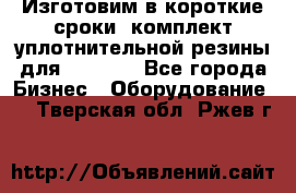 Изготовим в короткие сроки  комплект уплотнительной резины для XRB 6,  - Все города Бизнес » Оборудование   . Тверская обл.,Ржев г.